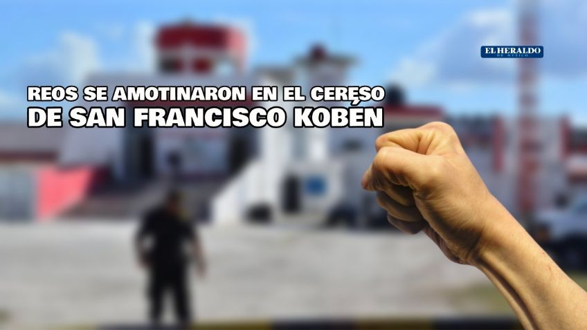 Reos se amotinan en el Cereso de San Francisco Kobén