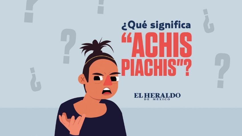 Achis piachis, ¿Qué quiere decir esta frase mexicana?