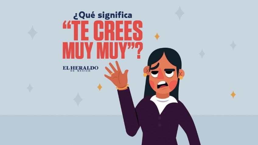 "Te crees muy muy": ¿Cuál es el origen y significado de esta frase mexicana?