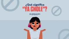 Ya chole, ¿qué significa esta frase mexicana?