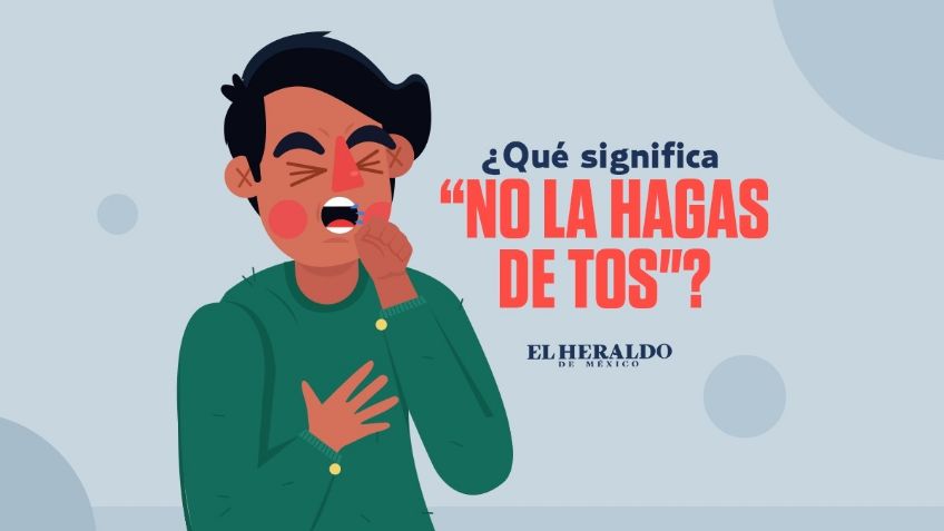 "No la hagas de tos", conoce TODOS los significados de esta frase mexicana