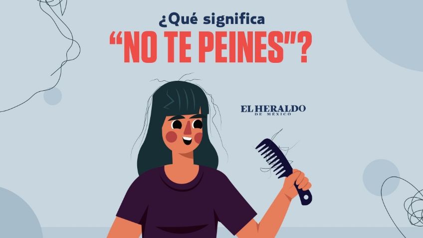 "No te peines", conoce el verdadero significado de esta frase mexicana