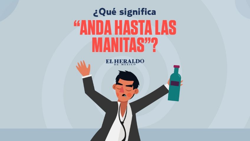 Frase mexicana: "Anda hasta las manitas", descubre el origen y significado de esta expresión