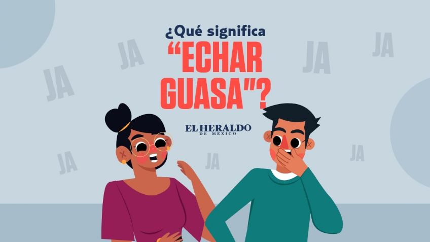 "Echar guasa", conoce el significado detrás de esta frase mexicana