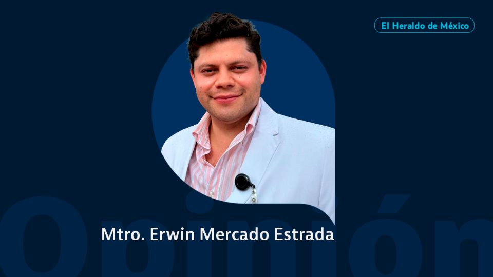 Mtro. Erwin Mercado Estrada / Columna invitada / El Heraldo de México