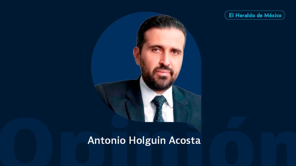 Antonio Holguin Acosta / Columna Invitada / Opinión El Heraldo de México