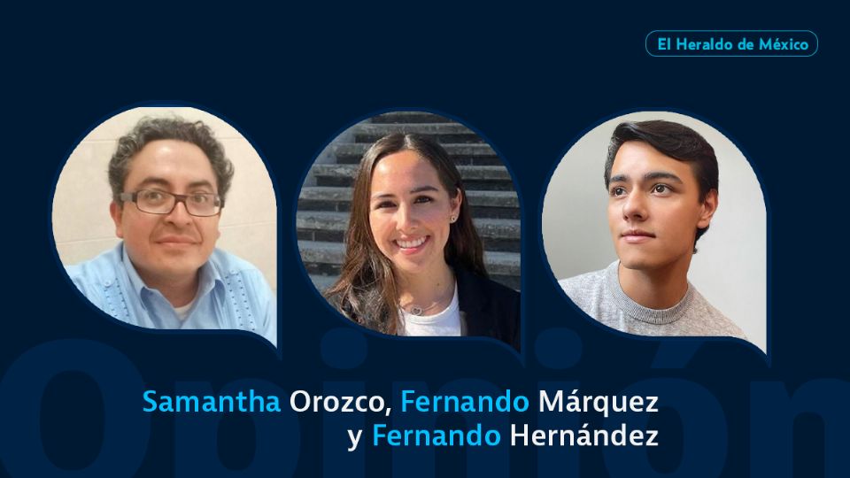 Samantha Orozco, Fernando Márquez y Fernando Hernández / Columna invitada / El Heraldo de México