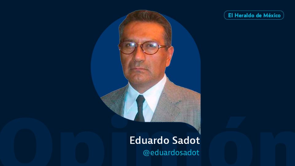 Eduardo Sadot / Columna invitada / Opinión El Heraldo de México