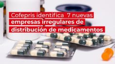 Cofepris identifica 7 nuevas empresas irregulares de distribución de medicamentos