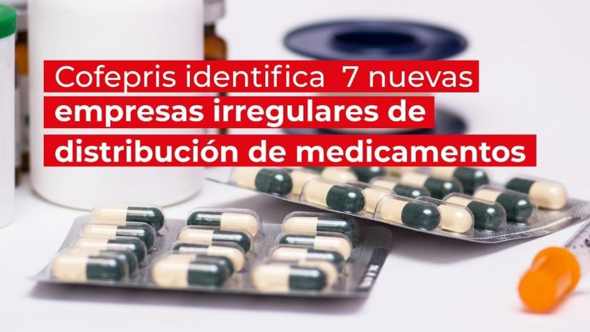 Cofepris identifica 7 nuevas empresas irregulares de distribución de medicamentos