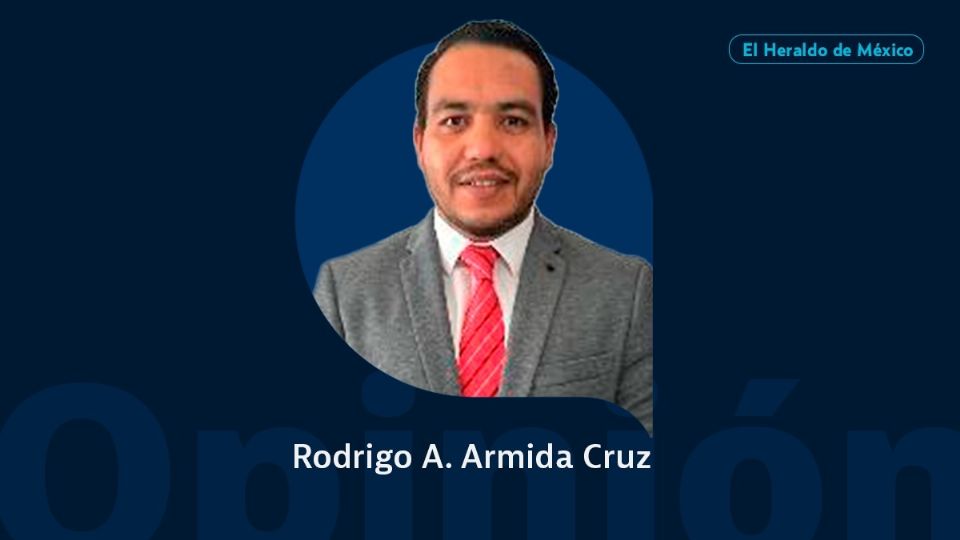 Rodrigo A. Armida Cruz / Columna Invitada / Opinión El Heraldo de México