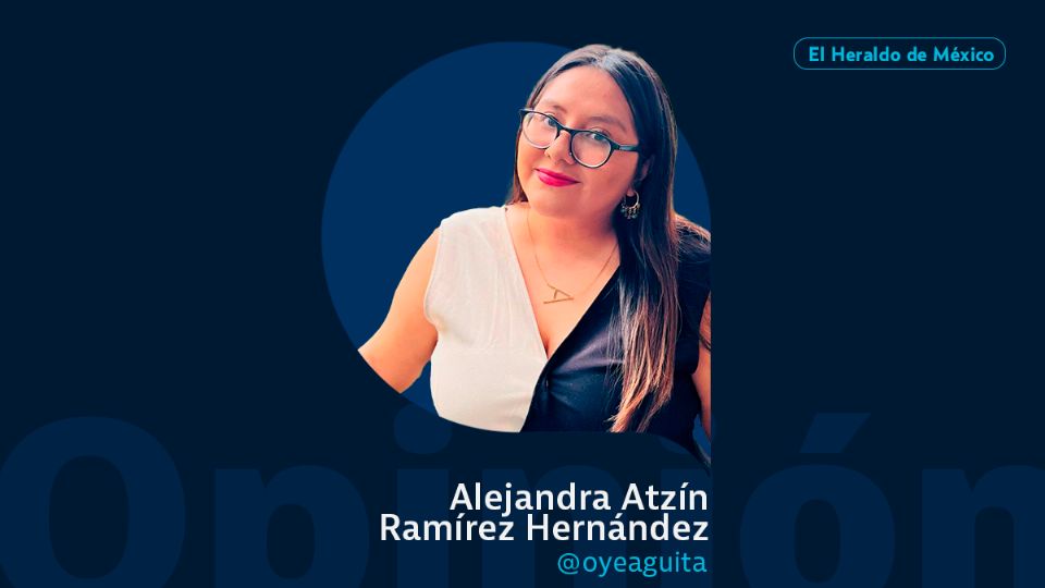 Alejandra Atzín Ramírez Hernández / Columna Invitada / Opinión El Heraldo de México